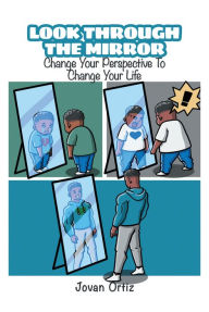 Title: Look Through the Mirror: Change Your Perspective To Change Your Life, Author: Jovan Ortiz