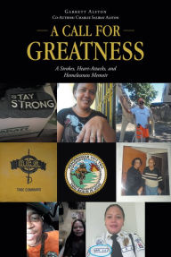 Title: A Call for Greatness: A Strokes, Heart-Attacks, and Homelessness Memoir, Author: Garrett Alston