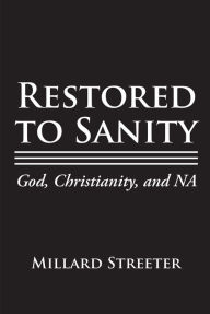 Title: Restored to Sanity God, Christianity, and NA, Author: Millard Streeter
