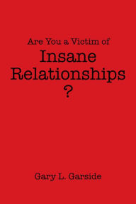 Title: Are You a Victim of Insane Relationships?, Author: Gary L. Garside