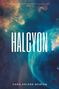 Title: Halcyon: The Chronicles of the Great Galactic War, Author: Cara Arlene Bolton