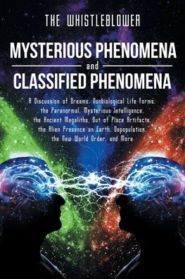 Mysterious Phenomena and Classified Phenomena: A Discussion of Dreams, Nonbiological Life Forms, the Paranormal, Mysterious Intelligence, the Ancient Megaliths, Out of Place Artifacts, the Alien Presence on Earth, Depopulation, the New World Order, and Mo