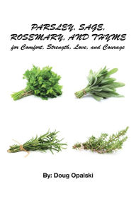 Title: Parsley, Sage, Rosemary, and Thyme for Comfort, Strength, Love, and Courage, Author: Doug Opalski