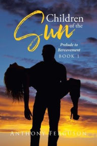 Title: Children of the Sun: Prelude to Bereavement, Author: Anthony Ferguson