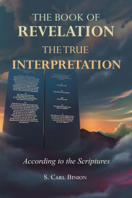 Title: The Book of Revelation: The True Interpretation According to the Scriptures, Author: S. Carl Binion