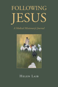 Title: Following Jesus: A Medical Missionary's Journal, Author: Helen Laib