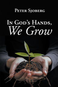 Title: In God's Hands, We Grow, Author: Peter Sjoberg