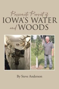 Title: Passionate Pursuit of Iowa's Water and Woods, Author: Steve Anderson