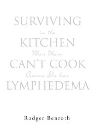 Title: Surviving in the Kitchen When Mom Can't Cook Because She has Lymphedema, Author: Rodger Benroth