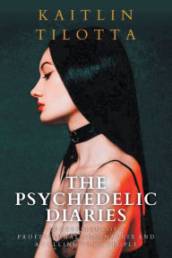 Title: The Psychedelic Diaries: Confessions of a Professional Dominatrix and a Calling to My People, Author: Kaitlin Tilotta