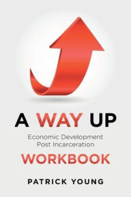 Title: A Way Up: Economic Development Post Incarceration Workbook, Author: Patrick Young