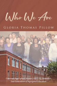 Title: Who We Are: Cameron High School Alumni (1957-71), Nashville's Last Generation of Segregated Education, Author: Gloria Thomas Pillow