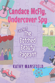 Title: Candace McFly: Undercover Spy Case #1 The Botched Beauty Pageant, Author: Kathy Mansfield