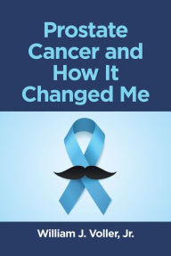 Title: Prostate Cancer and How It Changed Me, Author: William J. Voller