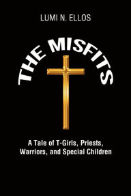 Title: The Misfits: A Tale of T-Girls, Priests, Warriors, and Special Children, Author: Lumi N. Ellos