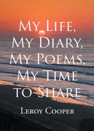 Title: My Life, My Diary, My Poems, My Time to Share, Author: Leroy Cooper