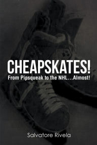 Title: Cheapskates: From Pipsqueak to the NHL...Almost!, Author: Salvatore Rivela