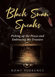 Title: Black Swan Speaks: Picking up the Pieces and Embracing My Treasure, Author: Romy Florence