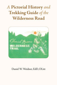 Title: A Pictorial History and Trekking Guide of the Wilderness Road, Author: Daniel W. Weidner EdD DLitt