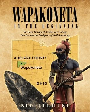 Wapakoneta: the Beginning - Early History of Shawnee Village That Became Birthplace Neil Armstrong