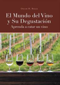 Title: El Mundo del Vino y Su Degustación Aprenda a Catar un Vino, Author: Oscar H. Rojas