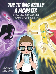 Title: The TV Was Really a Monster: Liam Smart Helps Save the World, Author: Denys Luciano