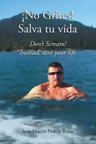 Title: !No Grites! Salva tu vida: Don't Scream! Instead, save your life, Author: Juan Martin Padilla Rojas