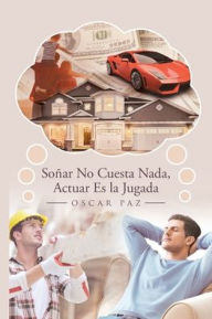 Title: Soñar No Cuesta Nada, Actuar Es la Jugada, Author: Oscar Paz