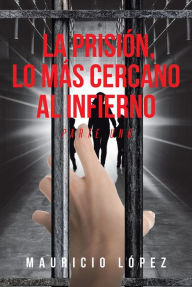 Title: La prisión, lo más cercano al infierno: Parte Uno, Author: Mauricio López