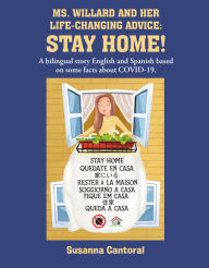 Title: MS. WILLARD AND HER LIFE-CHANGING ADVICE: STAY HOME!: A bilingual story English and Spanish based on some facts about COVID-19., Author: Susanna Cantoral