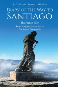 Title: Diary of the Way to Santiago: The French Way From Saint Jean Pied de Port to Santiago de Compostela, Author: Jose Maria Burone Mendez