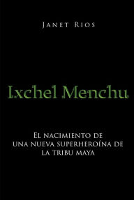Title: Ixchel Menchu: El nacimiento de una nueva superheroina de la tribu maya, Author: Janet Rios
