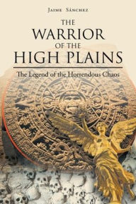 Title: The Warrior of the High Plains: The Legend of the Horrendous Chaos, Author: Jaime Sánchez