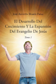 Title: El Desarrollo Del Crecimiento Y La Expansion Del Evangelio De Jesus, Author: Jose Agustin Marte Frias