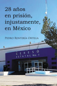 Title: 28 años en prisión, injustamente, en México, Author: Pedro Rentería Ortega