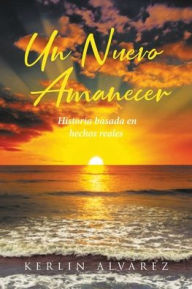 Title: Un Nuevo Amanecer: Historia basada en hechos reales, Author: Kerlin Alvarez