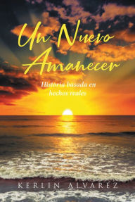 Title: Un Nuevo Amanecer: Historia basada en hechos reales, Author: Kerlin Alvarez