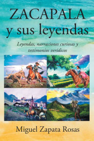 Title: ZACAPALA y sus leyendas: Leyendas, narraciones curiosas y testimonios veridicos, Author: Miguel Zapata Rosas