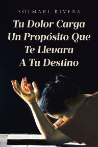 Title: Tu Dolor Carga Un Proposito Que Te Llevara A Tu Destino, Author: Solmari Rivera