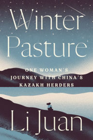 Title: Winter Pasture: One Woman's Journey with China's Kazakh Herders, Author: Li Juan