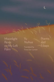 Title: Moonlight Rests on My Left Palm: Poems and Essays, Author: Yu Xiuhua