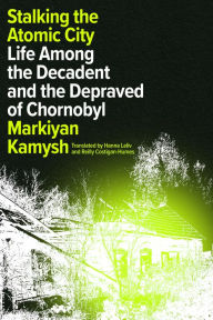Free download ebooks pdf files Stalking the Atomic City: Life Among the Decadent and the Depraved of Chornobyl by Markiyan Kamysh, Hanna Leliv, Reilly Costigan-Humes in English
