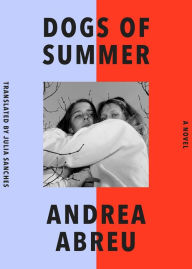 Title: Dogs of Summer: A Novel, Author: Andrea Abreu