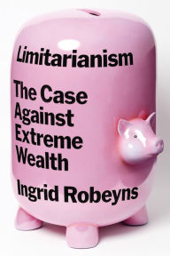 Title: Limitarianism: The Case Against Extreme Wealth, Author: Ingrid Robeyns