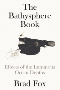 Title: The Bathysphere Book: Effects of the Luminous Ocean Depths, Author: Brad Fox
