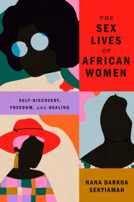 Title: The Sex Lives of African Women: Self Discovery, Freedom, and Healing, Author: Nana Darkoa Sekyiamah