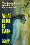 Alternative view 1 of What in Me Is Dark: The Revolutionary Afterlife of Paradise Lost