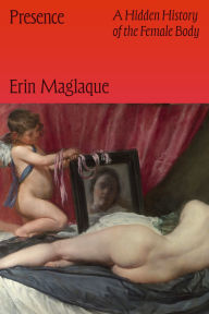 Title: Presence: A Hidden History of the Female Body, Author: Erin Maglaque