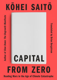 Title: Capital From Zero: Reading Marx in the Age of Climate Catastrophe, Author: KOHEI SAITO
