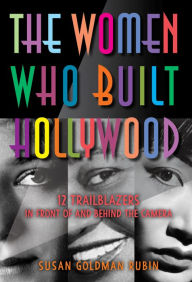 Title: The Women Who Built Hollywood: 12 Trailblazers in Front of and Behind the Camera, Author: Susan Goldman Rubin